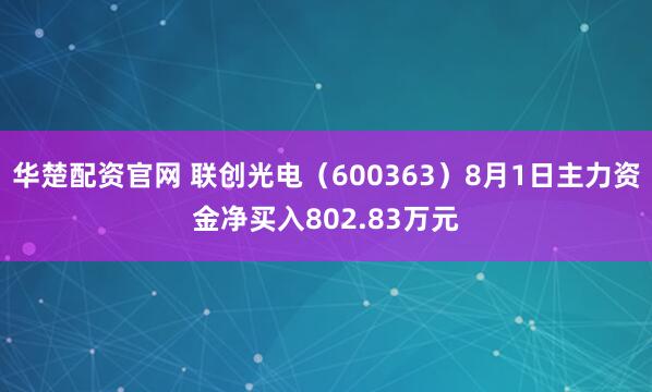 华楚配资官网 联创光电（600363）8月1日主力资金净买入802.83万元
