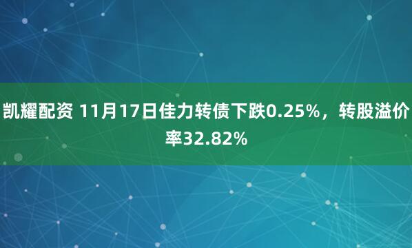 凯耀配资 11月17日佳力转债下跌0.25%，转股溢价率32.82%