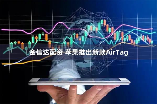 金信达配资 苹果推出新款AirTag