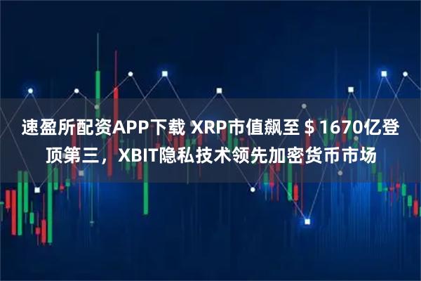速盈所配资APP下载 XRP市值飙至＄1670亿登顶第三，XBIT隐私技术领先加密货币市场