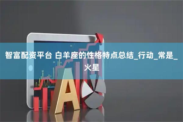 智富配资平台 白羊座的性格特点总结_行动_常是_火星