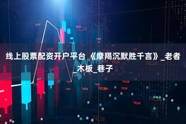 线上股票配资开户平台 《摩羯沉默胜千言》_老者_木板_巷子