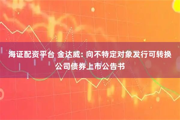 海证配资平台 金达威: 向不特定对象发行可转换公司债券上市公告书