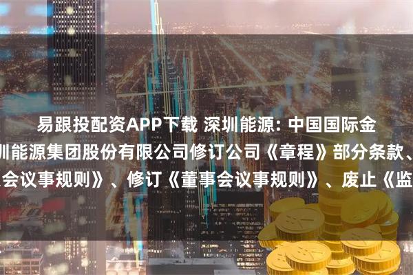 易跟投配资APP下载 深圳能源: 中国国际金融股份有限公司关于深圳能源集团股份有限公司修订公司《章程》部分条款、修订《股东大会议事规则》、修订《董事会议事规则》、废止《监事会议事规则》的临时受托管理事务报告