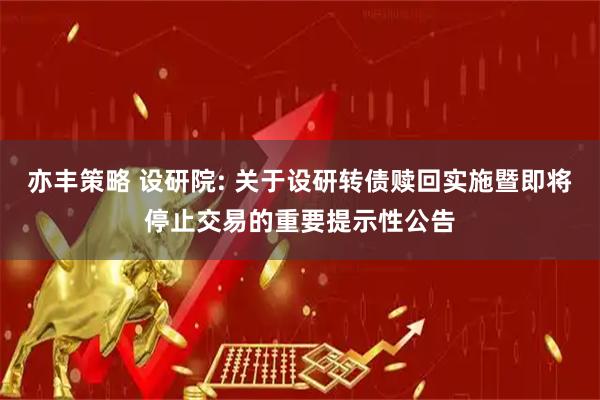 亦丰策略 设研院: 关于设研转债赎回实施暨即将停止交易的重要提示性公告