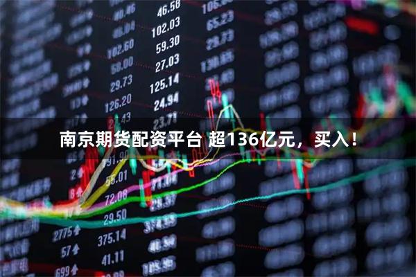 南京期货配资平台 超136亿元，买入！